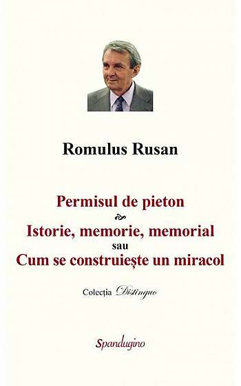 Permisul de pieton & Istorie, memorie, memorial sau Cum se construiește un miracol - Hardcover - Romulus Rusan - Spandugino