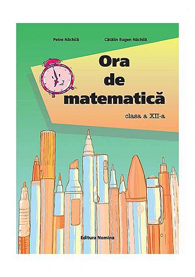 Ora de matematică clasa a XII-a - Paperback - Cătălin Eugen Nachila, Petre Năchilă - Nomina