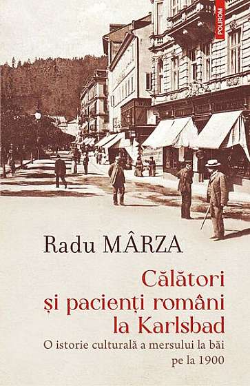 Călători și pacienți români la Karlsbad - Paperback brosat - Radu Mârza - Polirom