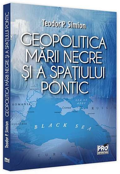 Geopolitica Mării Negre și a spațiului pontic - Paperback brosat - Teodor P. Simion - Pro Universitaria