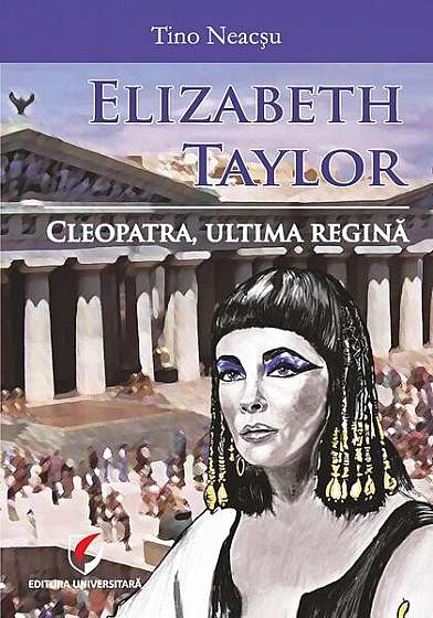 Elizabeth Taylor. Cleopatra, ultima regină - Paperback brosat - Tino Neacșu - Universitară