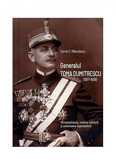 Generalul Toma Dumitrescu (1877-1936) - Paperback brosat - Cornel C. Mărculescu - Cetatea de Scaun