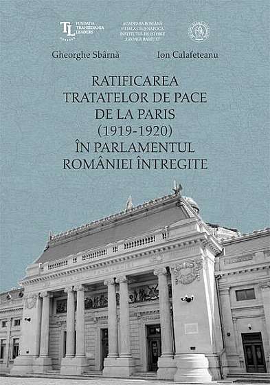 Ratificarea Tratatelor de Pace de la Paris (1919-1920) în Parlamentul României întregite - Hardcover - Gheorghe Sbârnă, Ion Calafeteanu - Școala Ardeleană