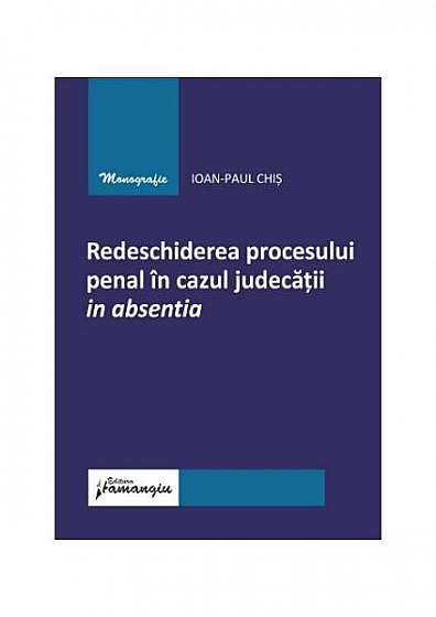 Redeschiderea procesului penal în cazul judecății in absentia - Paperback brosat - Ioan-Paul Chiș - Hamangiu
