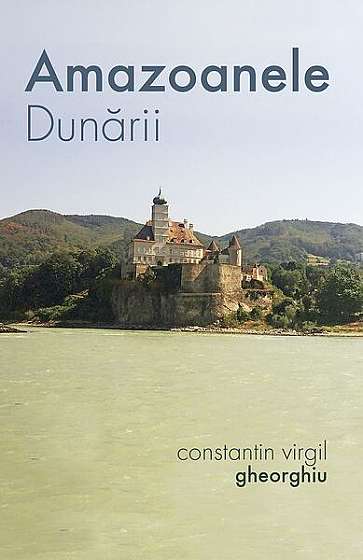 Amazoanele Dunării - Paperback brosat - Constantin Virgil Gheorghiu - Sophia