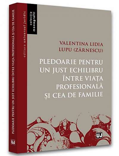 Pledoarie pentru un just echilibru între viața profesională și cea de familie - Paperback brosat - Valentina Lidia Lupu (Zărnescu) - Universul Juridic