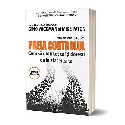 Preia controlul! Cum să obții tot ce îți dorești de la afacerea ta - Paperback brosat - Gino Wickman, Mike Paton - Act și Politon