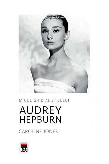 Audrey Hepburn. Micul ghid al stilului - Hardcover - Caroline Jones - RAO