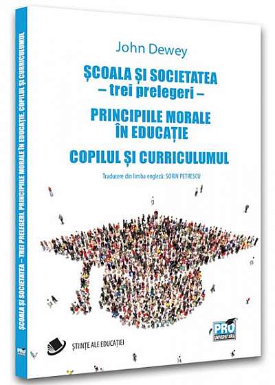 Școala și societatea - trei prelegeri. Principiile morale în educație. Copilul și curriculumul - Paperback brosat - John Dewey - Pro Universitaria