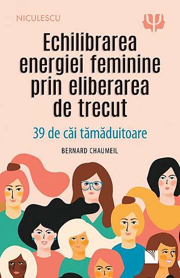 Echilibrarea energiei feminine prin eliberarea de trecut. 39 de căi tămăduitoare - Paperback brosat - Bernard Chaumeil - Niculescu