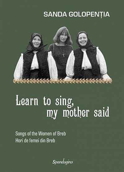 Learn to sing, my mother said - Songs of the women of Breb / Hori de femei din Breb - Hardcover - Sanda Golopenţia - Spandugino