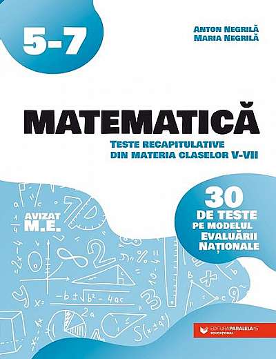 Matematică. Teste recapitulative din materia claselor V-VII - Paperback brosat - Anton Negrilă, Maria Negrilă - Paralela 45 educațional
