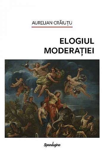 Elogiul moderației - Hardcover - Aurelian Crăiuţu - Spandugino