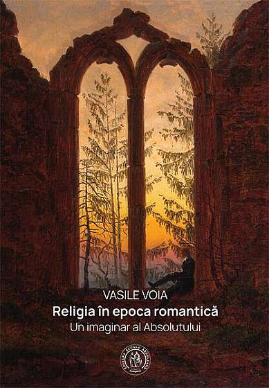 Religia în epoca romantică. Un imaginar al Absolutului - Hardcover - Vasile Voia - Școala Ardeleană