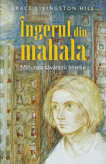 Coperta cărții Îngerul din mahala. Minunea săvârșirii binelui - Paperback brosat - Grace Livingston Hill - Predania