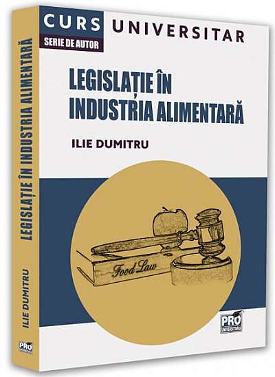 Legislație în industria alimentară. Curs universitar - Paperback brosat - Ilie Dumitru - Pro Universitaria