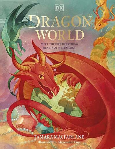 Dragon World. Meet The Fire Breathing Beasts of Mythology - Hardcover - Tamara Macfarlane, Alessandra Fusi - DK Children
