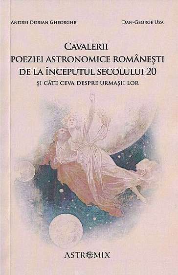Cavalerii poeziei astronomice românești de la începutul secolului 20 și câte ceva despre urmașii lor - Paperback brosat - Dan-George Uza, Andrei Dorian Gheorghe - Astromix