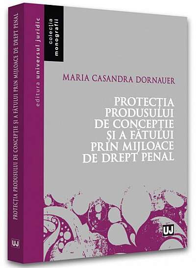 Protecția produsului de concepție și a fătului prin mijloace de drept penal - Paperback brosat - Maria Casandra Dornauer - Universul Juridic