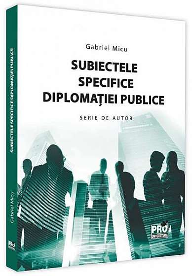 Subiectele specifice diplomației publice - Paperback brosat - Gabriel Micu - Pro Universitaria