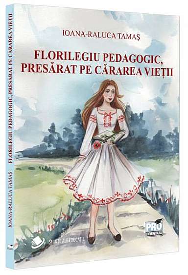 Florilegiu pedagogic, presărat pe cărarea vieții - Paperback brosat - Ioana-Raluca Tamaș - Pro Universitaria