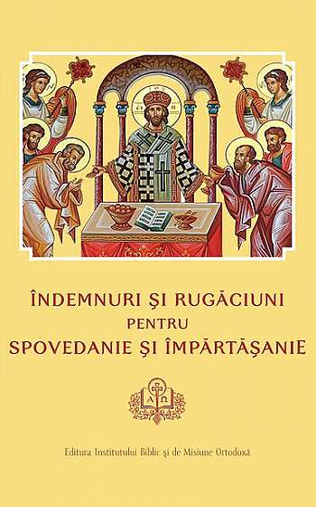 Îndemnuri şi Rugăciuni pentru Spovedanie şi Împărtăşanie - Paperback brosat - Colectiv - Institutului Biblic şi de Misiune Ortodoxă