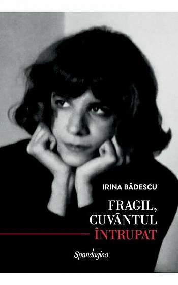 Fragil, cuvântul întrupat - Hardcover - Irina Bădescu - Spandugino