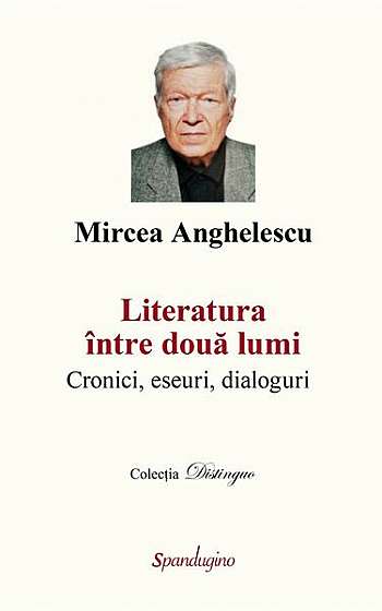 Literatura între două lumi. Cronici, eseuri, dialoguri - Hardcover - Mircea Anghelescu - Spandugino
