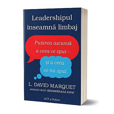 Leadershipul înseamnă limbaj. Puterea ascunsă a ceea ce spui - și a ceea ce nu spui - Paperback brosat - L. David Marquet - Act și Politon