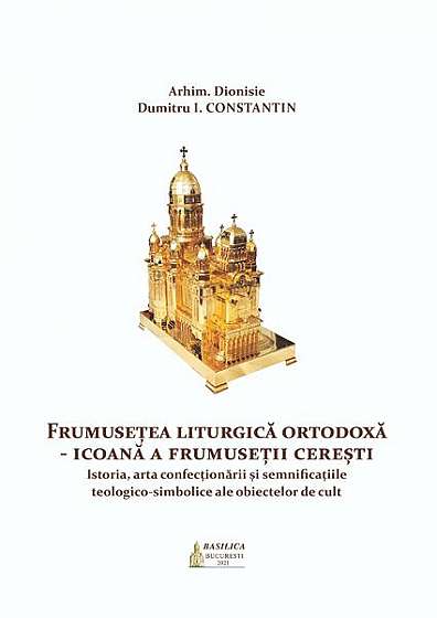 Frumusețea Liturgică Ortodoxă. Icoană a frumuseții cerești - Paperback brosat - Dionisie Dumitru I. Constantin - Basilica