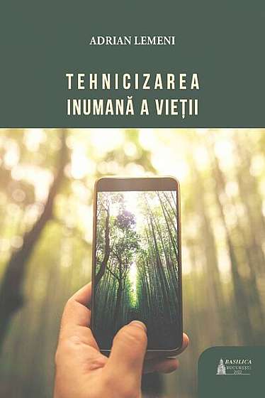 Tehnicizarea inumană a vieții - Paperback brosat - Adrian Lemeni - Basilica