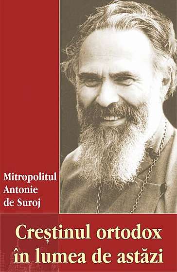 Creștinul ortodox în lumea de astăzi - Paperback brosat - Mitropolitul Antonie de Suroj - Egumenița