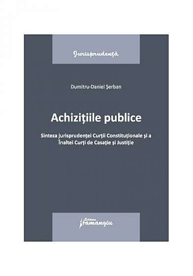   							Achizițiile publice. Sinteza jurisprudenței Curții Constituționale si a Înaltei Curți de Casație și Justitie						