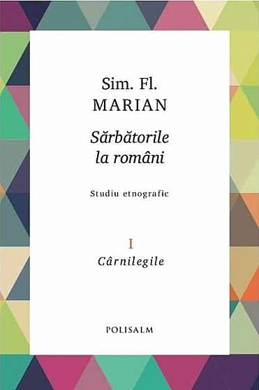   							Cârnilegile. Sărbătorile la români (Vol. 1)						