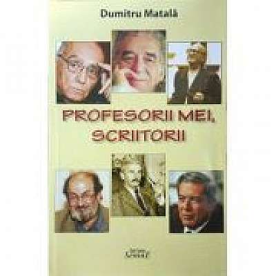Coperta cărții Profesorii mei, scriitorii de Dumitru Matala