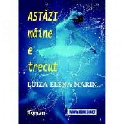 Coperta cărții Astazi maine e trecut. Roman de Luiza Elena Marin