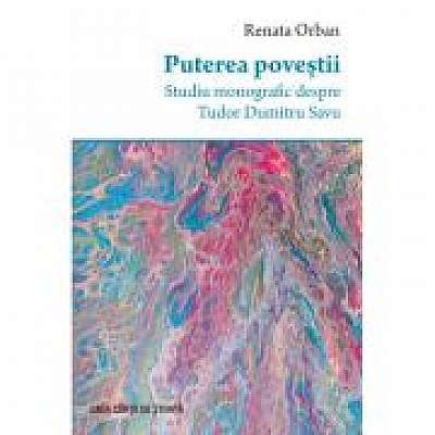 Coperta cărții Puterea povestii. Studiu monografic despre Tudor Dumitru Savu de Renata Orban