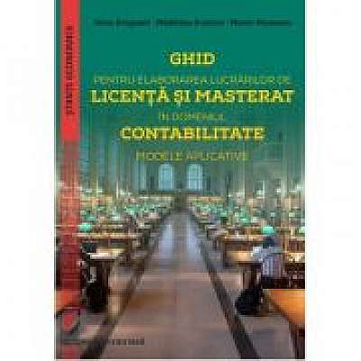 Ghid pentru elaborarea lucrarilor de licenta si masterat in domeniul contabilitate. Modele aplicative