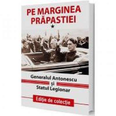 Pe marginea prapastiei Vol. 1. Generalul Antonescu si Statul Legionar