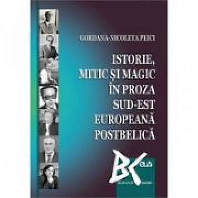 Coperta cărții Istorie, mitic si magic in proza sud-est europeana postbelica de Gordana Nicoleta Peici