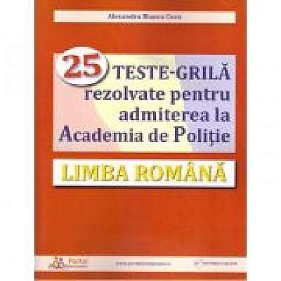 Limba romana. 25 teste-grila rezolvate pentru admiterea la Academia de Politie