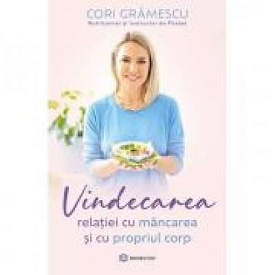 Coperta cărții Vindecarea relatiei cu mancarea si cu propriul corp de Cori Gramescu