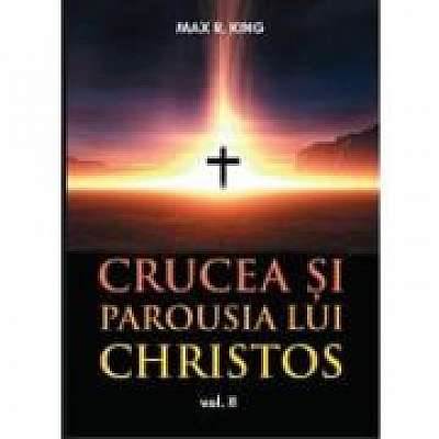 Coperta cărții Crucea si Parousia lui Christos, volumul 2. Cele doua dimensiuni ale Unicului Escaton schimbator al veacurilor - Max R. King