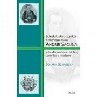 Ecleziologia organica a mitropolitului Andrei Saguna si fundamentele ei biblice, canonice si moderne