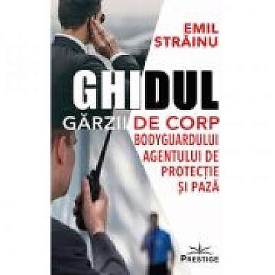 Coperta cărții Ghidul Garzii de Corp. Bodyguardului agentului de protectie si paza de Emil Strainu