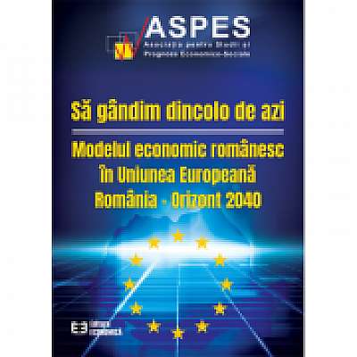 Coperta cărții Sa gandim dincolo de azi. Modelul economic romanesc in Uniunea Europeana-Orizont 2040