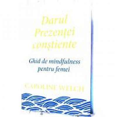 Darul Prezentei constiente. Ghid de mindfulness pentru femei