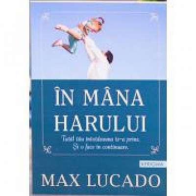 Coperta cărții In mana Harului de Max  Lucado