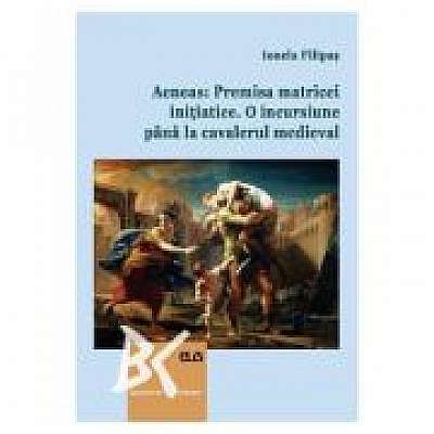 Coperta cărții Aeneas: Premisa matricei initiatice. O incursiune pana la cavalerul medieval de Ionela Filipas