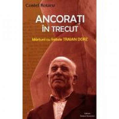 Ancorati in trecut. Marturii cu fratele Traian Dorz Ancorati in trecut. Marturii cu fratele Traian Dorz